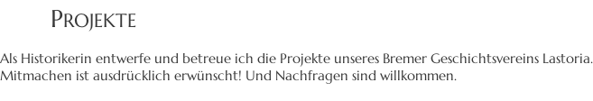 PROJEKTE  Als Historikerin entwerfe und betreue ich die Projekte unseres Bremer Geschichtsvereins Lastoria. Mitmachen ist ausdrücklich erwünscht! Und Nachfragen sind willkommen.